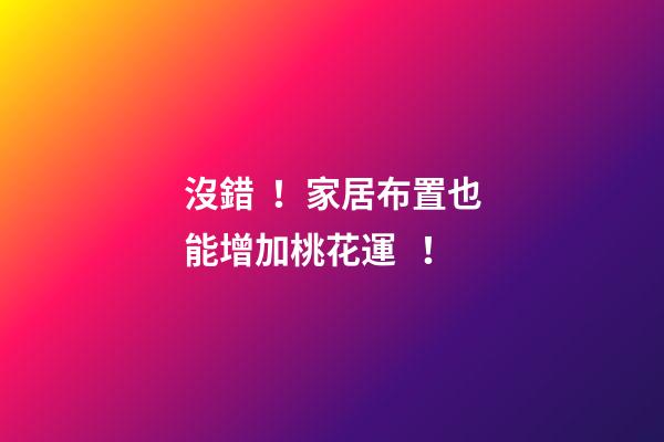 沒錯！家居布置也能增加桃花運！